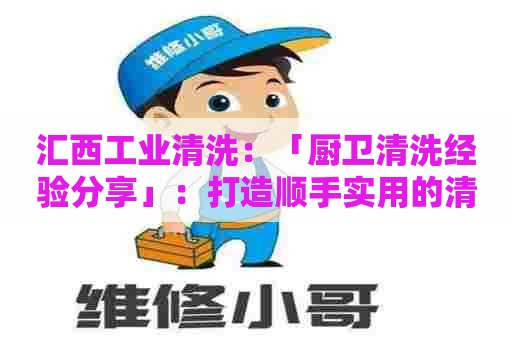 汇西工业清洗：「厨卫清洗经验分享」：打造顺手实用的清洁配方表格