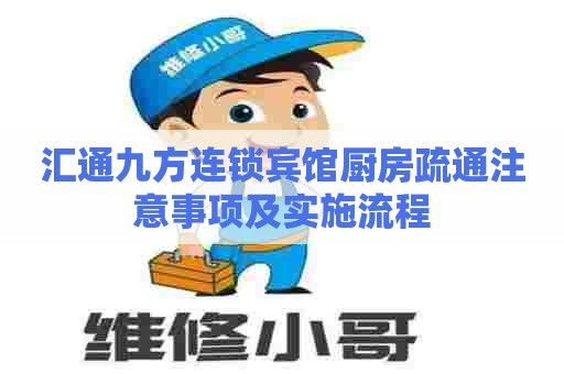 汇通九方连锁宾馆厨房疏通注意事项及实施流程