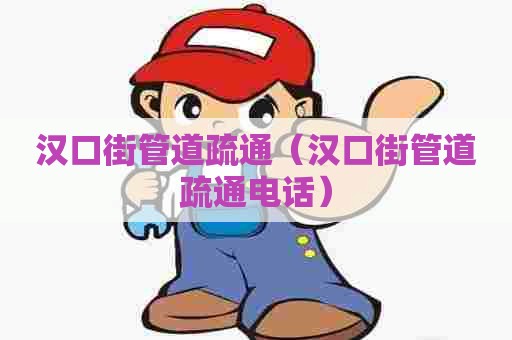 汉口街管道疏通（汉口街管道疏通电话）