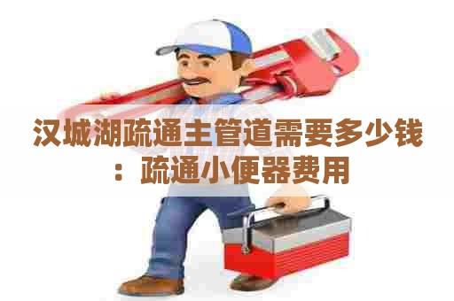 汉城湖疏通主管道需要多少钱：疏通小便器费用