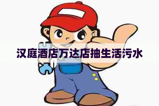 汉庭酒店万达店抽生活污水