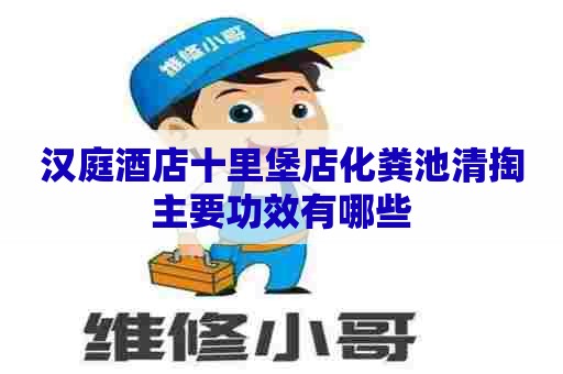 汉庭酒店十里堡店化粪池清掏主要功效有哪些