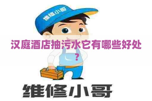 汉庭酒店抽污水它有哪些好处？