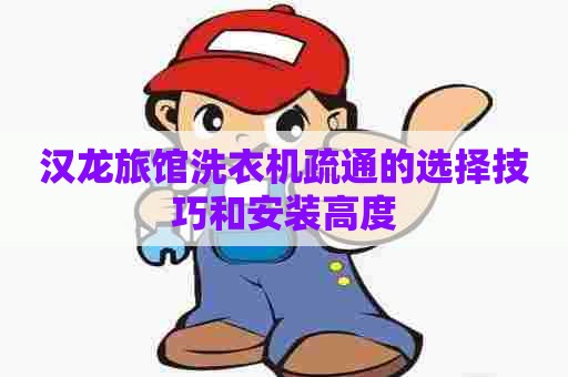 汉龙旅馆洗衣机疏通的选择技巧和安装高度