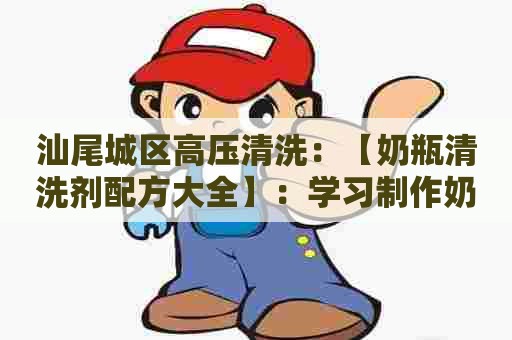 汕尾城区高压清洗：【奶瓶清洗剂配方大全】：学习制作奶瓶清洗剂，轻松打造纯天然、高效清洁，让育儿之路更加从容！
