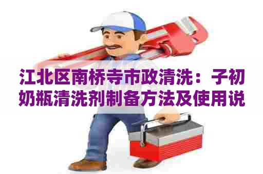 江北区南桥寺市政清洗：子初奶瓶清洗剂制备方法及使用说明