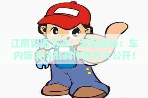 江南管道清洗：深度揭秘：车内饰清洗剂制作配方大公开！