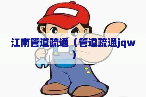 江南管道疏通(管道疏通jqw) 江南管道疏通(管道疏通jqw)