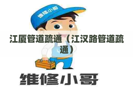 江厦管道疏通（江汉路管道疏通）