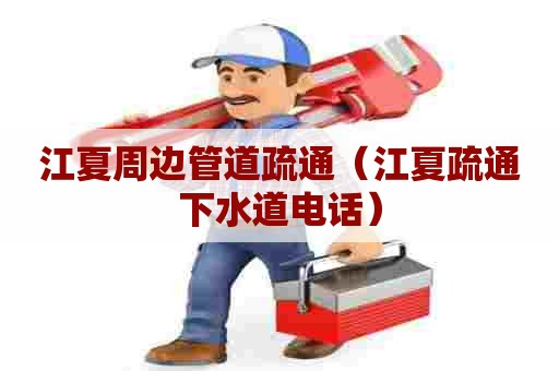 江夏周边管道疏通（江夏疏通下水道电话）