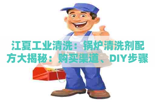 江夏工业清洗：锅炉清洗剂配方大揭秘：购买渠道、DIY步骤详解