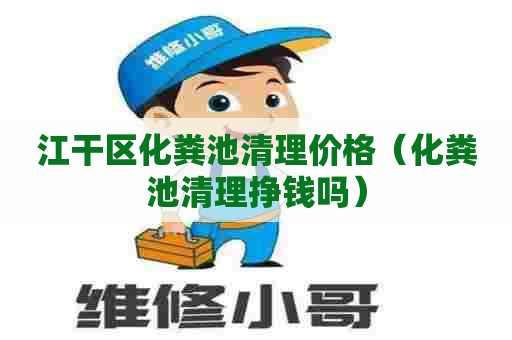 江干区化粪池清理价格（化粪池清理挣钱吗）