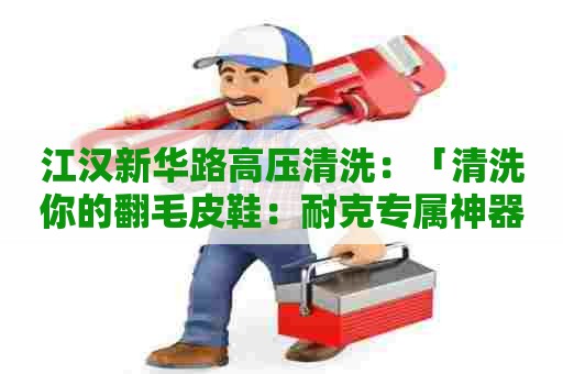 江汉新华路高压清洗：「清洗你的翻毛皮鞋：耐克专属神器」