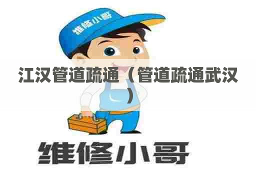 江汉管道疏通(管道疏通武汉) 江汉管道疏通(管道疏通武汉)