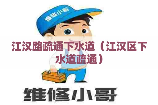 江汉路疏通下水道(江汉区下水道疏通) 江汉路疏通下水道(江汉区下水道疏通)