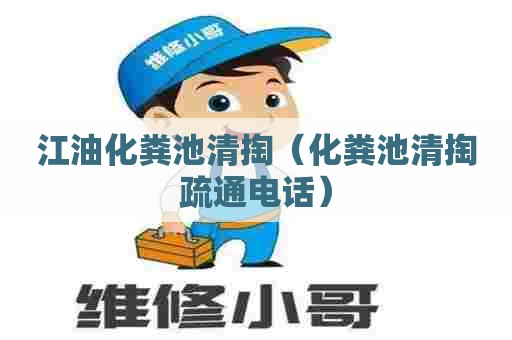 江油化粪池清掏（化粪池清掏疏通电话）