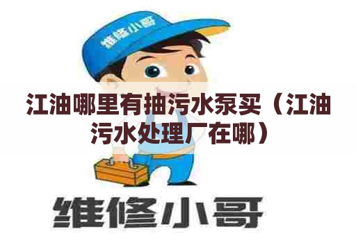江油哪里有抽污水泵买（江油污水处理厂在哪）