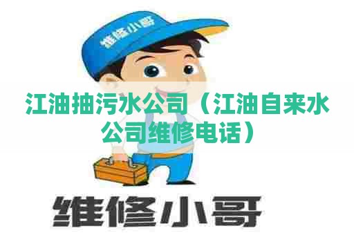 江油抽污水公司（江油自来水公司维修电话）