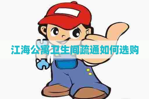 江海公寓卫生间疏通如何选购