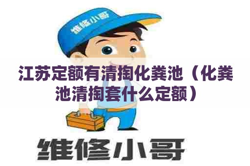 江苏定额有清掏化粪池（化粪池清掏套什么定额）
