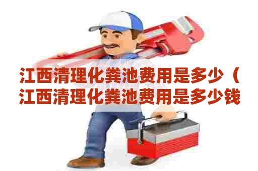 江西清理化粪池费用是多少（江西清理化粪池费用是多少钱）