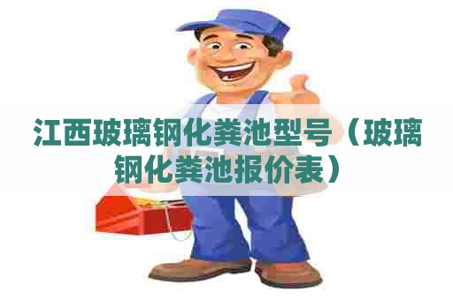 江西玻璃钢化粪池型号（玻璃钢化粪池报价表）