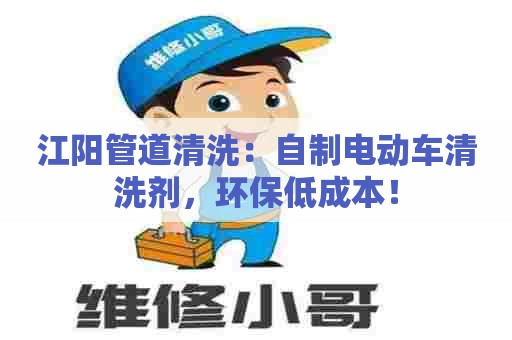 江阳管道清洗：自制电动车清洗剂，环保低成本！