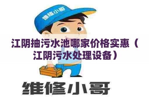 江阴抽污水池哪家价格实惠（江阴污水处理设备）