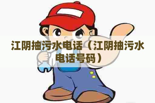 江阴抽污水电话(江阴抽污水电话号码) 江阴抽污水电话(江阴抽污水电话号码)