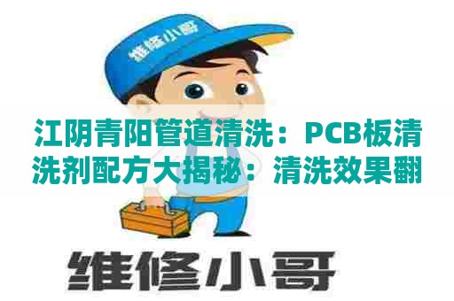 江阴青阳管道清洗：PCB板清洗剂配方大揭秘：清洗效果翻倍的必备利器！