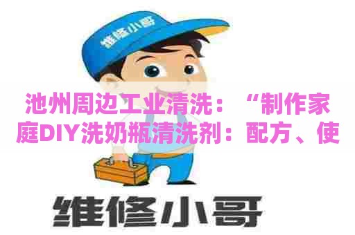 池州周边工业清洗：“制作家庭DIY洗奶瓶清洗剂：配方、使用方法、注意事项”