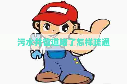 污水井管道堵了怎样疏通
