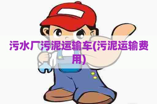 污水厂污泥运输车(污泥运输费用)