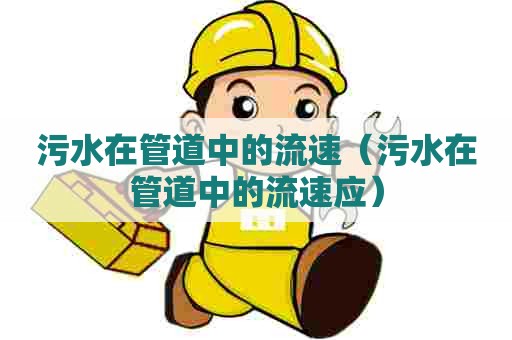 污水在管道中的流速（污水在管道中的流速应）