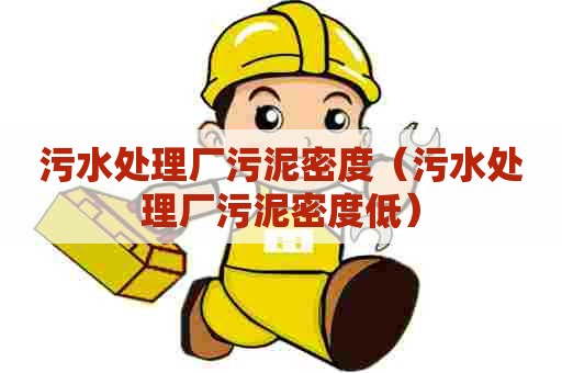 污水处理厂污泥密度（污水处理厂污泥密度低）