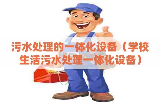 污水处理的一体化设备（学校生活污水处理一体化设备）