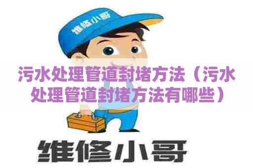污水处理管道封堵方法（污水处理管道封堵方法有哪些）