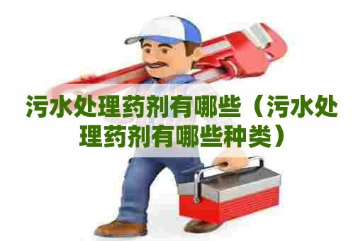 污水处理药剂有哪些（污水处理药剂有哪些种类）