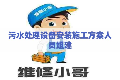 污水处理设备安装施工方案人员组建