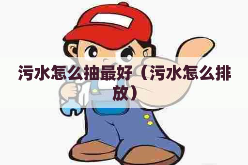 污水怎么抽最好（污水怎么排放）