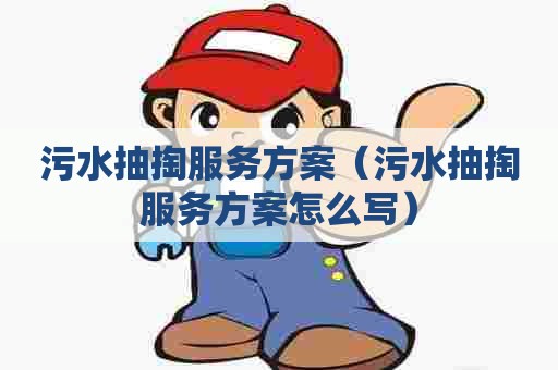 污水抽掏服务方案（污水抽掏服务方案怎么写）