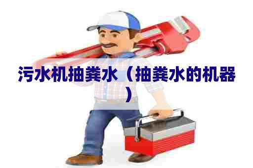 污水机抽粪水（抽粪水的机器）