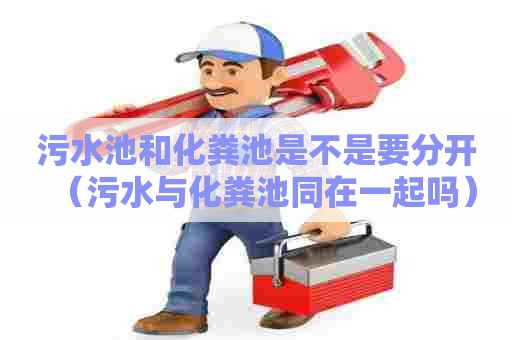 污水池和化粪池是不是要分开（污水与化粪池同在一起吗）