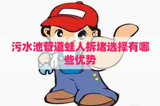 污水池管道蛙人拆堵选择有哪些优势