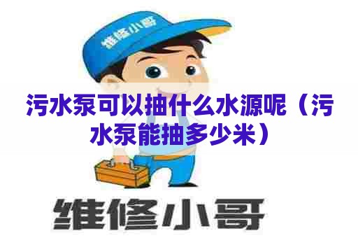 污水泵可以抽什么水源呢（污水泵能抽多少米）