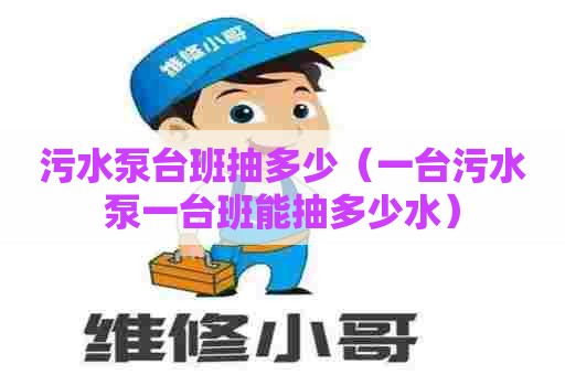 污水泵台班抽多少（一台污水泵一台班能抽多少水）