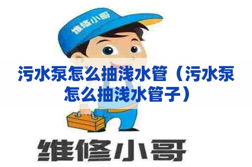 污水泵怎么抽浅水管（污水泵怎么抽浅水管子）