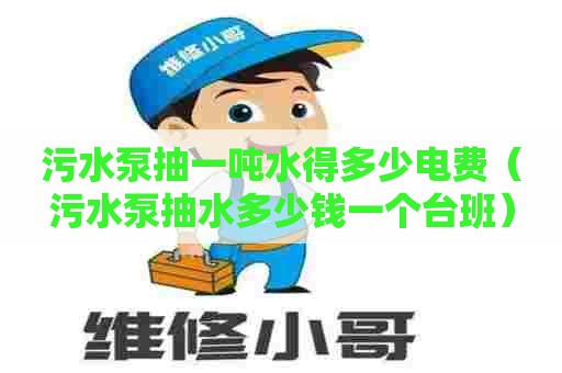 污水泵抽一吨水得多少电费（污水泵抽水多少钱一个台班）