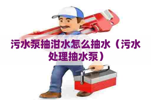 污水泵抽泔水怎么抽水（污水处理抽水泵）