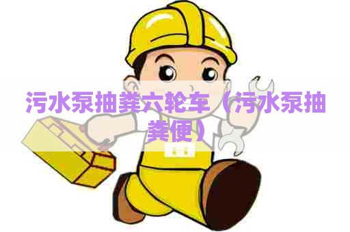 污水泵抽粪六轮车（污水泵抽粪便）